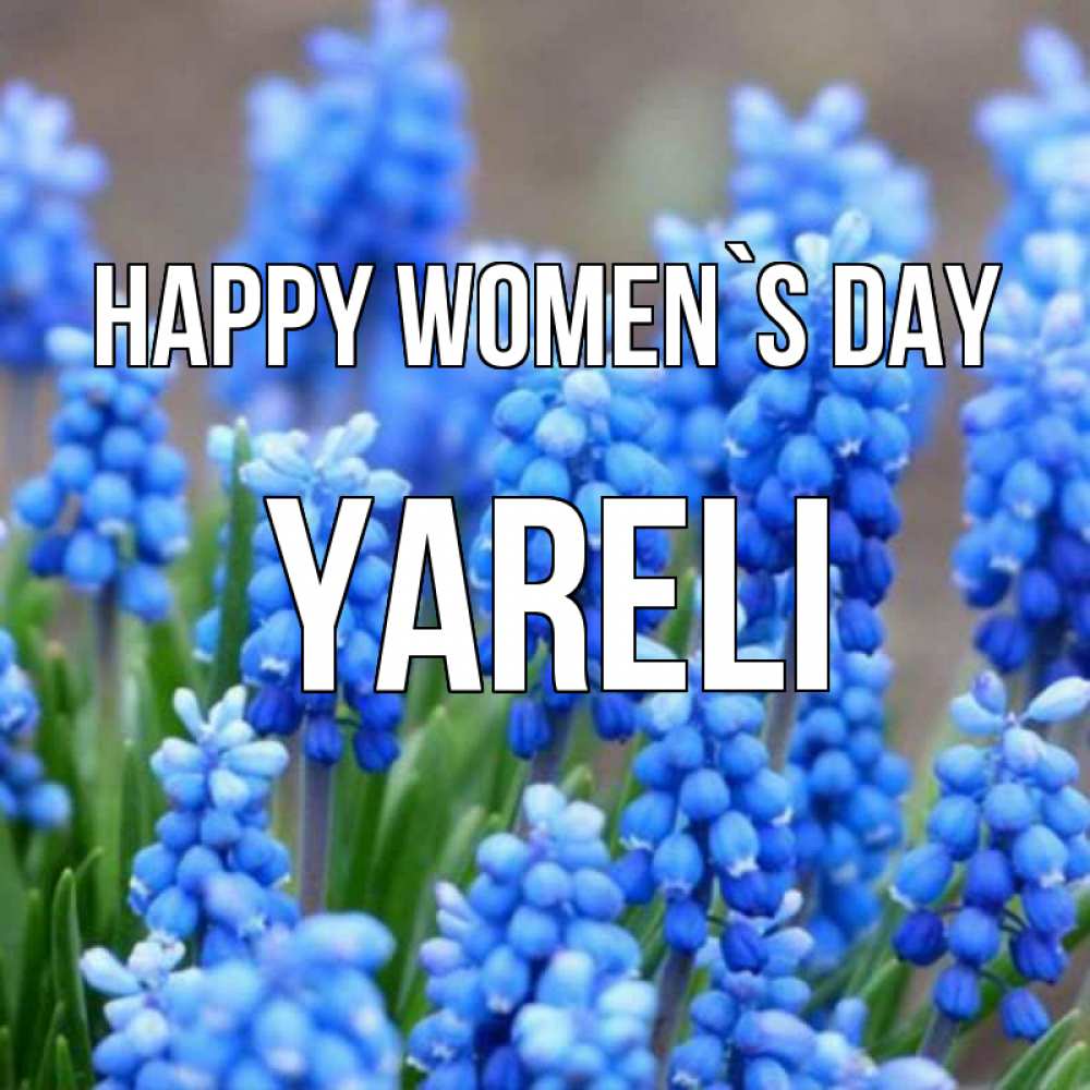 Greetings card с именем, Yareli happy women`s day Поздравительная открытка для женщин с цветами на праздничную дату Greetings with text for free download 